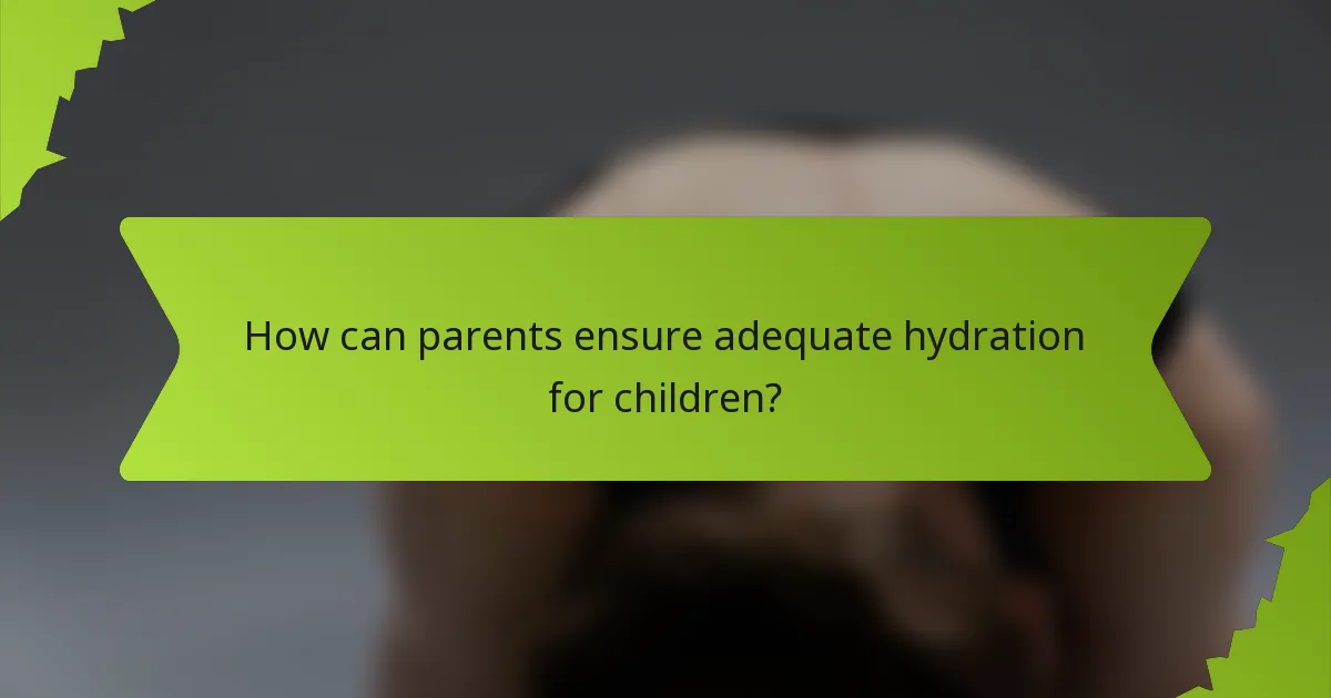 How can parents ensure adequate hydration for children?