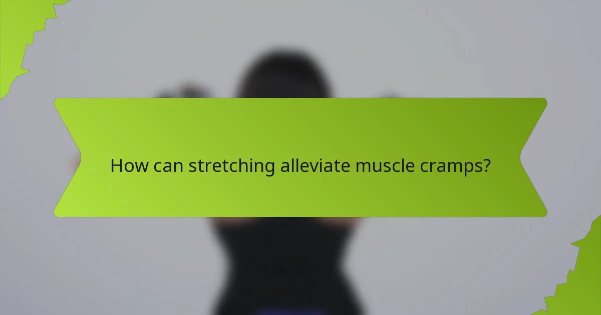 How can stretching alleviate muscle cramps?