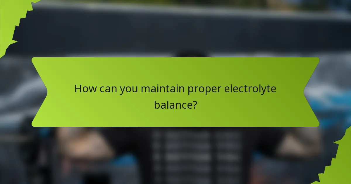 How can you maintain proper electrolyte balance?