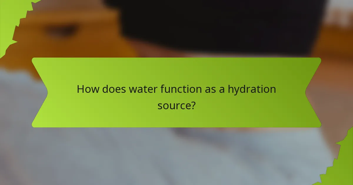 How does water function as a hydration source?