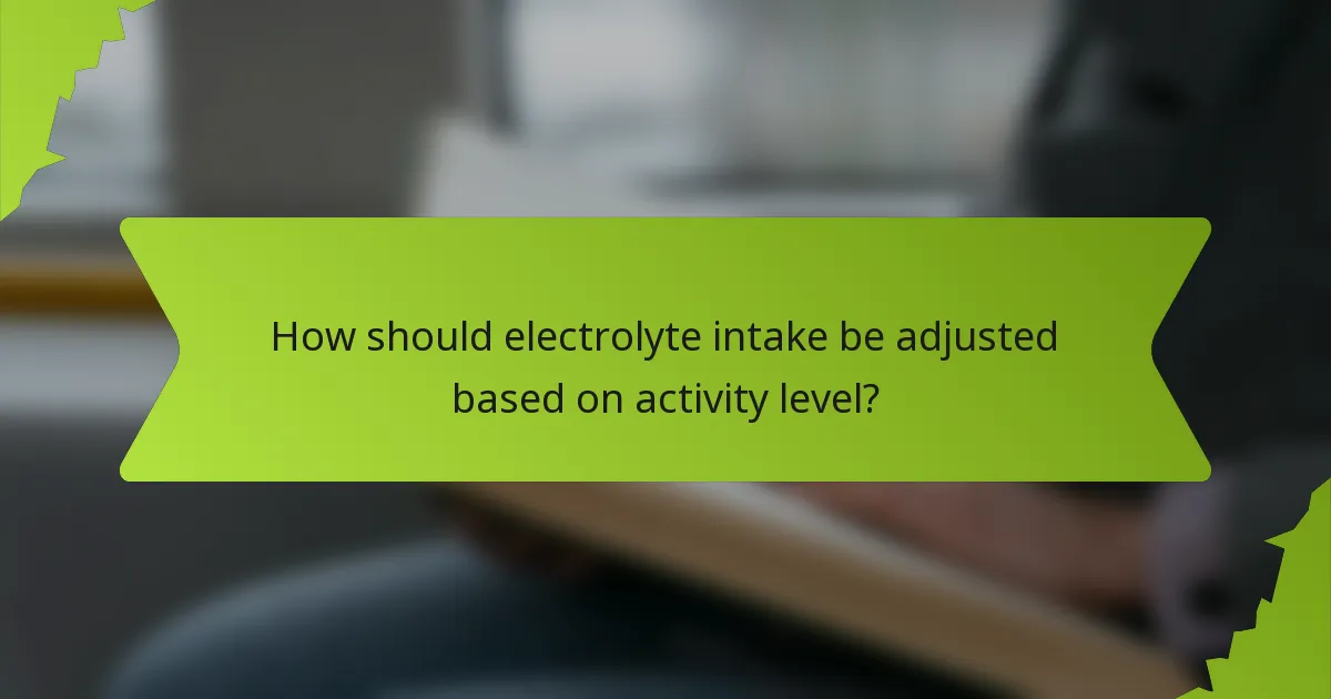 How should electrolyte intake be adjusted based on activity level?