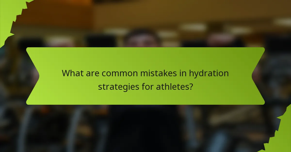What are common mistakes in hydration strategies for athletes?
