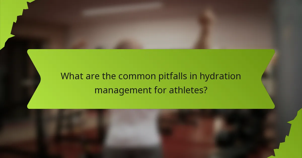What are the common pitfalls in hydration management for athletes?