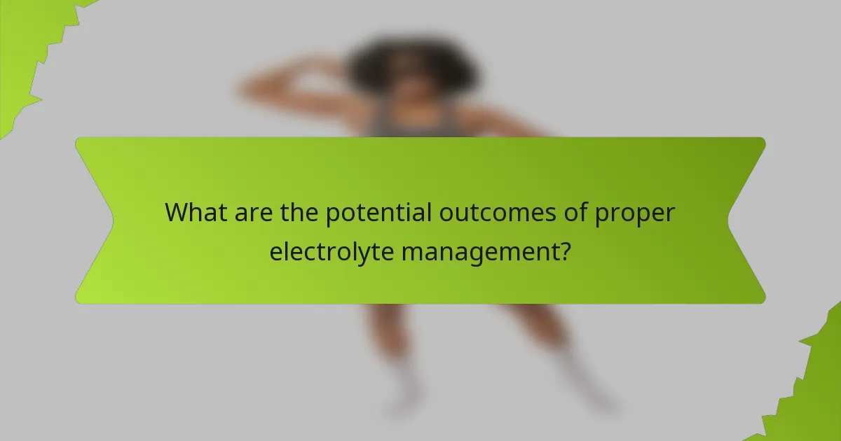 What are the potential outcomes of proper electrolyte management?