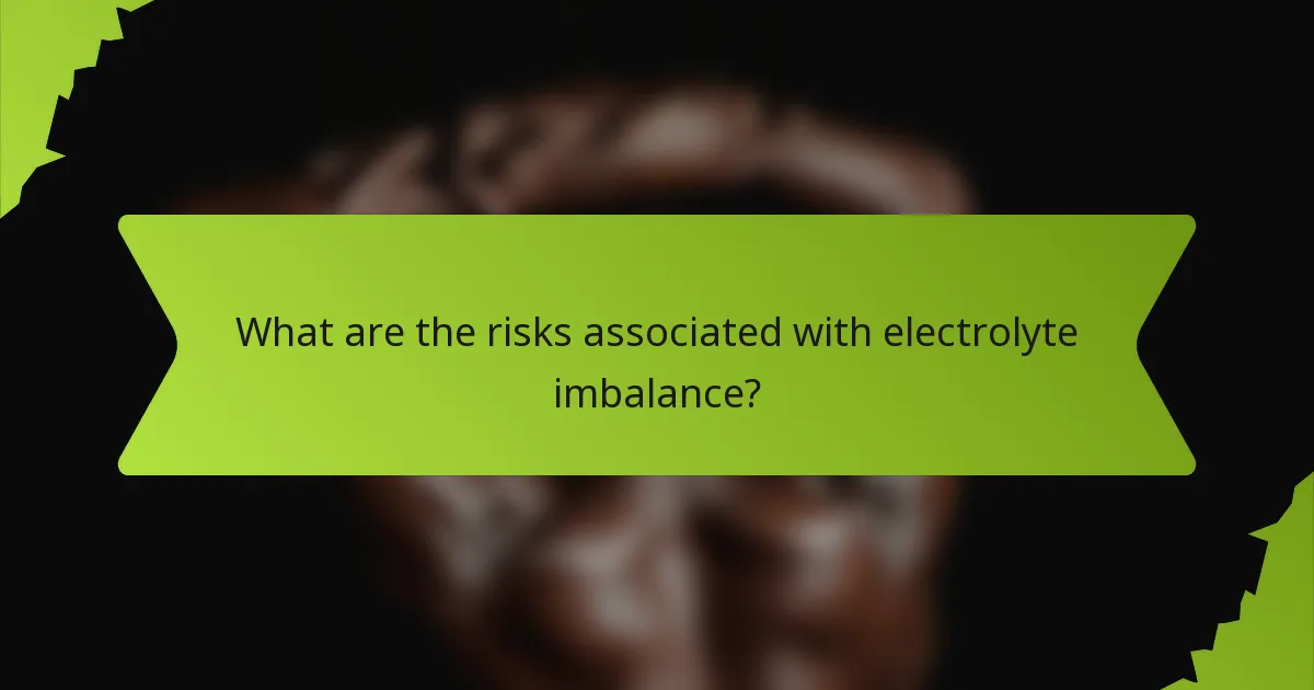 What are the risks associated with electrolyte imbalance?