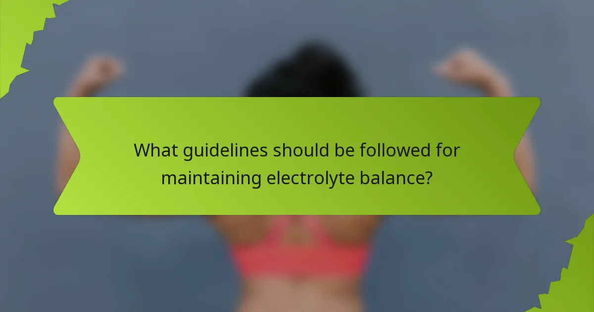 What guidelines should be followed for maintaining electrolyte balance?