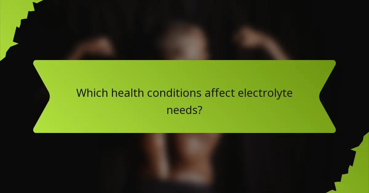 Which health conditions affect electrolyte needs?