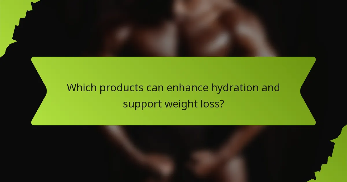 Which products can enhance hydration and support weight loss?